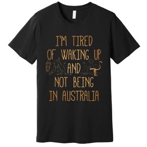 I’m Tired of Waking Up and Not Being In Australia Funny Premium T-Shirt