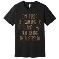 I’m Tired of Waking Up and Not Being In Australia Funny Premium T-Shirt