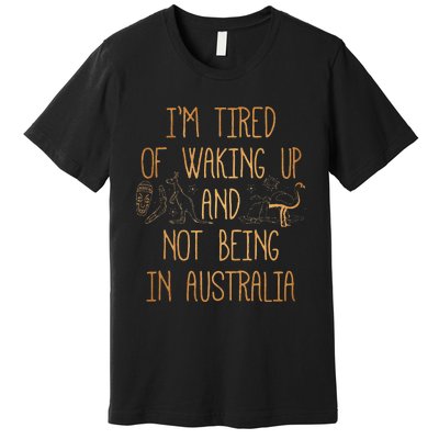 I’m Tired of Waking Up and Not Being In Australia Funny Premium T-Shirt