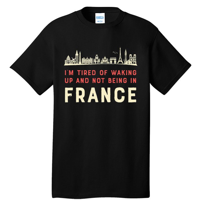 I’M Tired Of Waking Up And Not Being In France French Tall T-Shirt