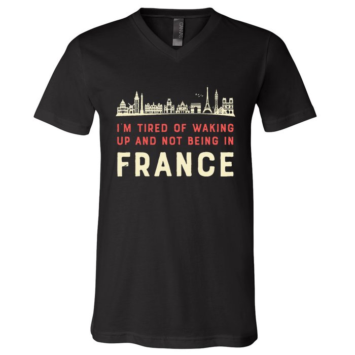 I’M Tired Of Waking Up And Not Being In France French V-Neck T-Shirt