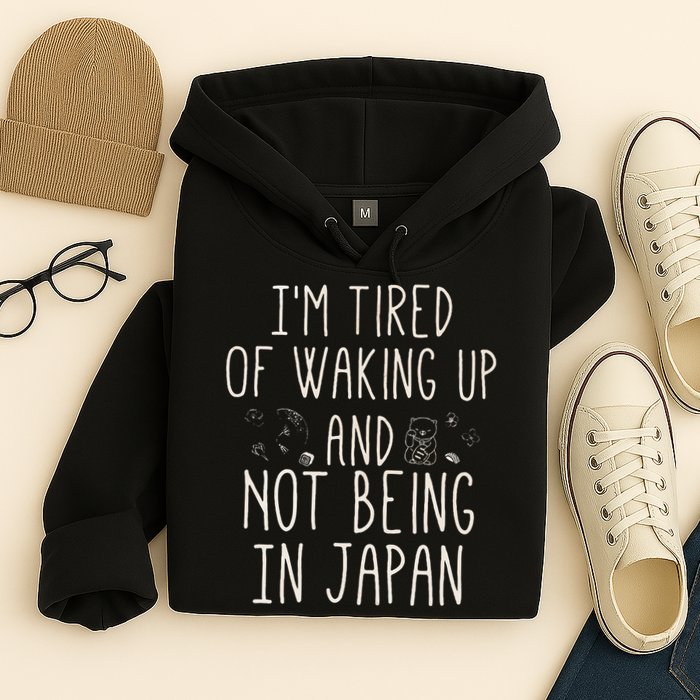 I’m Tired of Waking Up and Not Being In Japan Japanese Hoodie