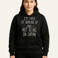 I’m Tired of Waking Up and Not Being In Japan Japanese Hoodie