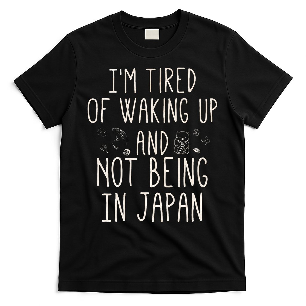 I’m Tired of Waking Up and Not Being In Japan Japanese T-Shirt