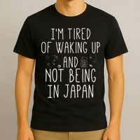 I’m Tired of Waking Up and Not Being In Japan Japanese T-Shirt