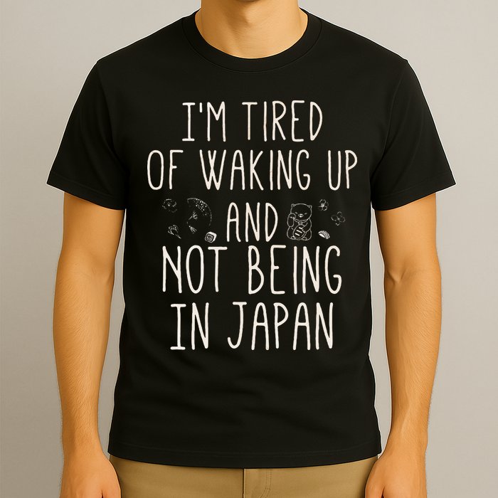 I’m Tired of Waking Up and Not Being In Japan Japanese T-Shirt