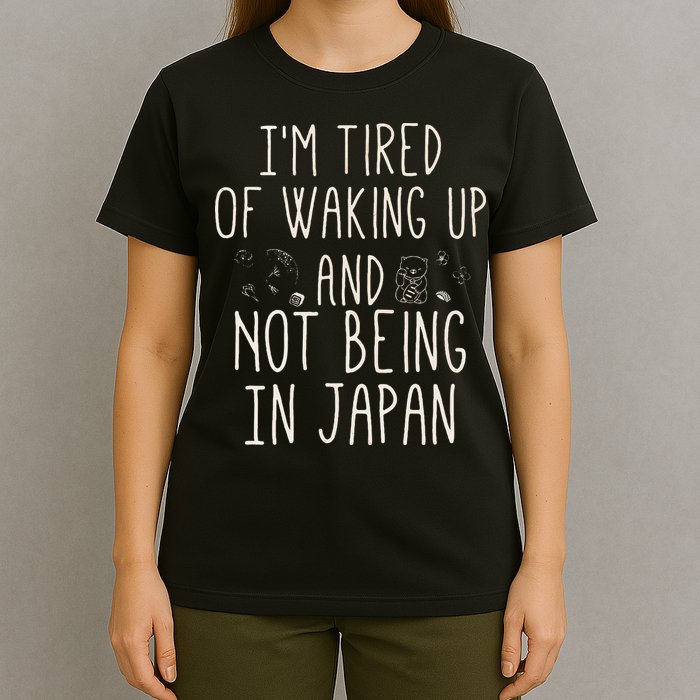 I’m Tired of Waking Up and Not Being In Japan Japanese T-Shirt