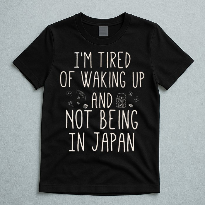 I’m Tired of Waking Up and Not Being In Japan Japanese T-Shirt