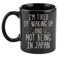 I’m Tired of Waking Up and Not Being In Japan Japanese 11oz C Handle Ceramic Mug
