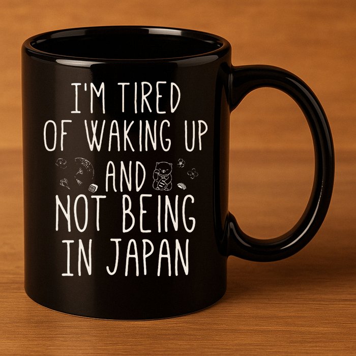 I’m Tired of Waking Up and Not Being In Japan Japanese 11oz C Handle Ceramic Mug