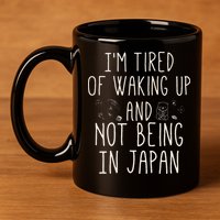 I’m Tired of Waking Up and Not Being In Japan Japanese 11oz C Handle Ceramic Mug