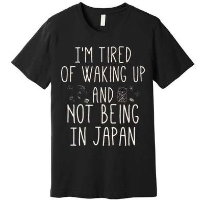 I’m Tired of Waking Up and Not Being In Japan Japanese Premium T-Shirt