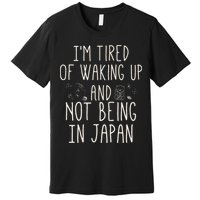 I’m Tired of Waking Up and Not Being In Japan Japanese Premium T-Shirt