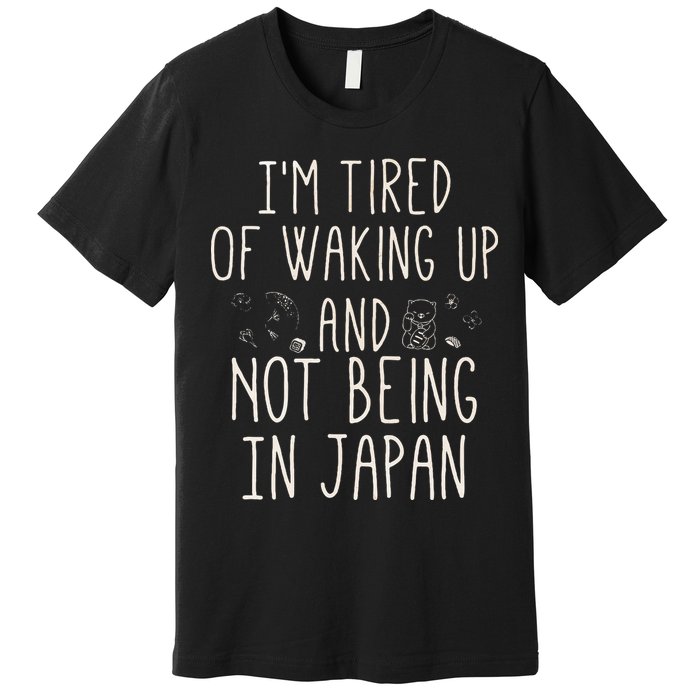 I’m Tired of Waking Up and Not Being In Japan Japanese Premium T-Shirt