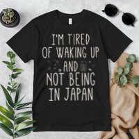 I’m Tired of Waking Up and Not Being In Japan Japanese Premium T-Shirt