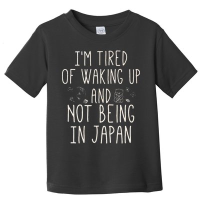 I’m Tired of Waking Up and Not Being In Japan Japanese Toddler T-Shirt