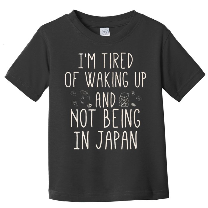 I’m Tired of Waking Up and Not Being In Japan Japanese Toddler T-Shirt
