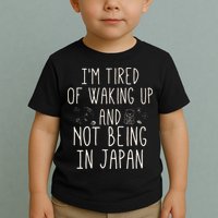 I’m Tired of Waking Up and Not Being In Japan Japanese Toddler T-Shirt