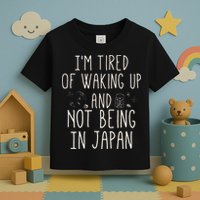I’m Tired of Waking Up and Not Being In Japan Japanese Toddler T-Shirt