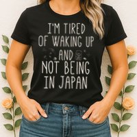 I’m Tired of Waking Up and Not Being In Japan Japanese Womens T-Shirt