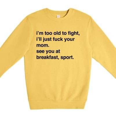 IM Too Old To Fight ILl Just Fuck Your Mom See You Premium Crewneck Sweatshirt