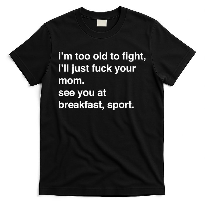 IM Too Old To Fight ILl Just Fuck Your Mom See You T-Shirt