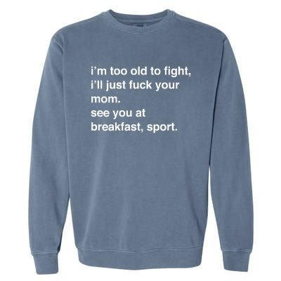 IM Too Old To Fight ILl Just Fuck Your Mom See You Garment-Dyed Sweatshirt