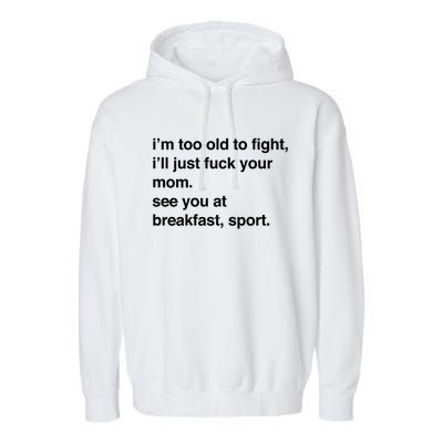 IM Too Old To Fight ILl Just Fuck Your Mom See You Garment-Dyed Fleece Hoodie