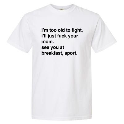 IM Too Old To Fight ILl Just Fuck Your Mom See You Garment-Dyed Heavyweight T-Shirt