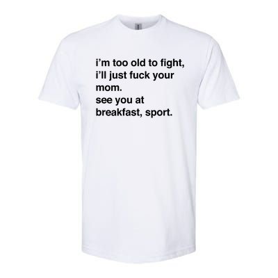 IM Too Old To Fight ILl Just Fuck Your Mom See You Softstyle CVC T-Shirt