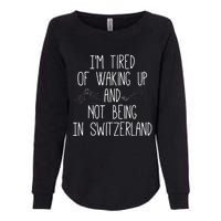 Im Tired Of Waking Up And Not Being In Switzerland Swiss Womens California Wash Sweatshirt