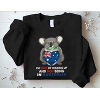IM Tired Of Waking Up And Not Being In Australia Native Australian Sweatshirt