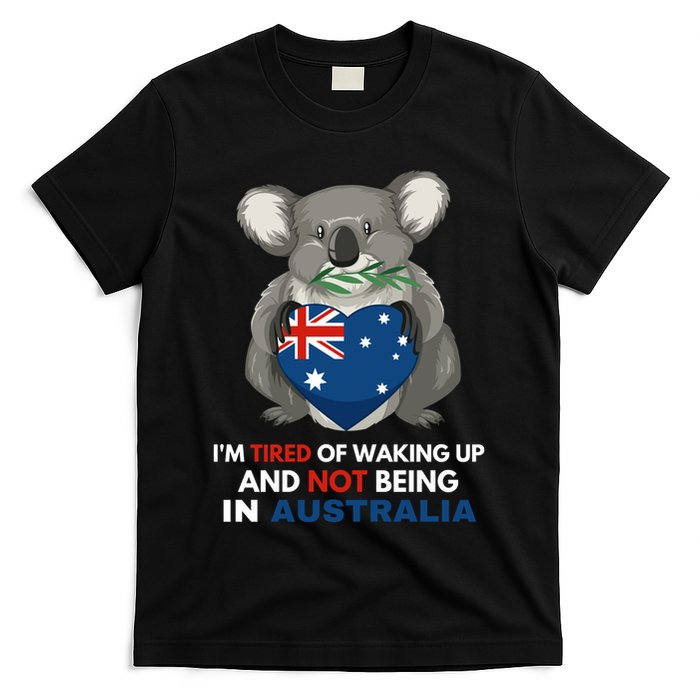 IM Tired Of Waking Up And Not Being In Australia Native Australian T-Shirt