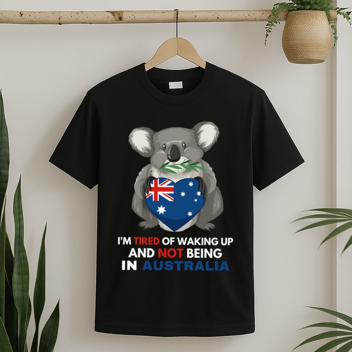 IM Tired Of Waking Up And Not Being In Australia Native Australian T-Shirt
