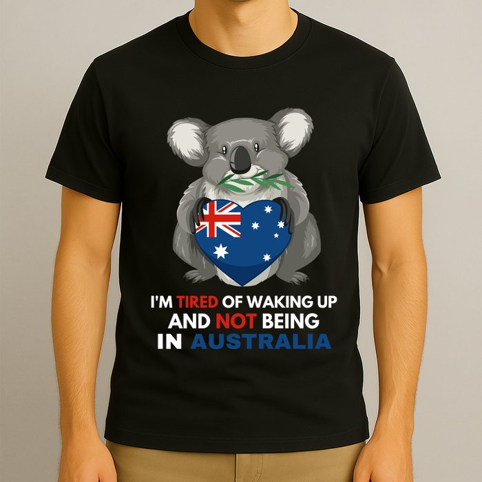 IM Tired Of Waking Up And Not Being In Australia Native Australian T-Shirt
