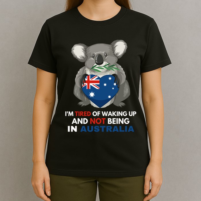IM Tired Of Waking Up And Not Being In Australia Native Australian T-Shirt