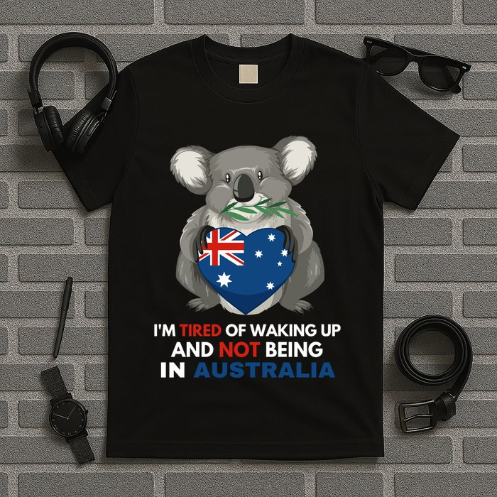 IM Tired Of Waking Up And Not Being In Australia Native Australian T-Shirt