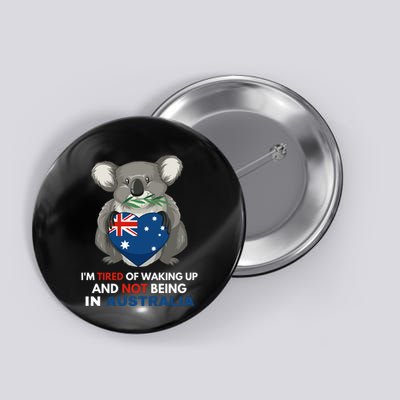 IM Tired Of Waking Up And Not Being In Australia Native Australian Button