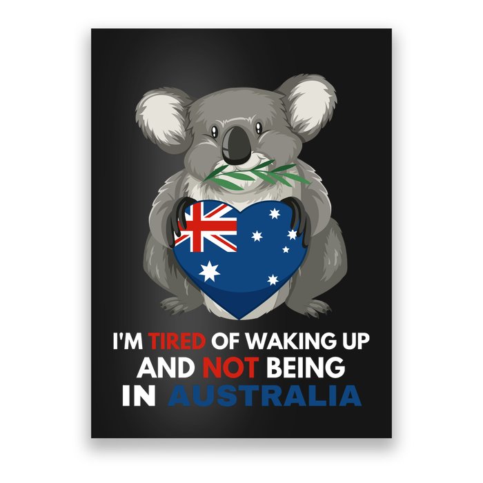 IM Tired Of Waking Up And Not Being In Australia Native Australian Poster