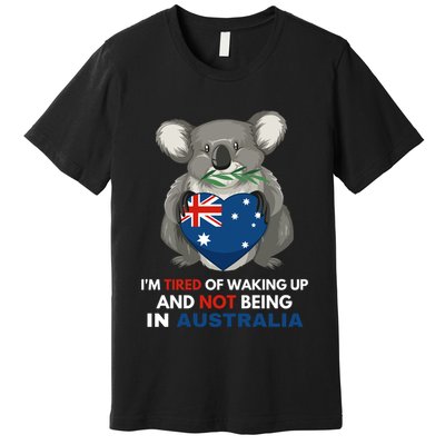 IM Tired Of Waking Up And Not Being In Australia Native Australian Premium T-Shirt