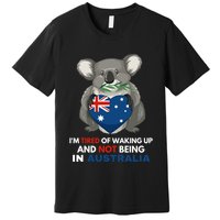 IM Tired Of Waking Up And Not Being In Australia Native Australian Premium T-Shirt