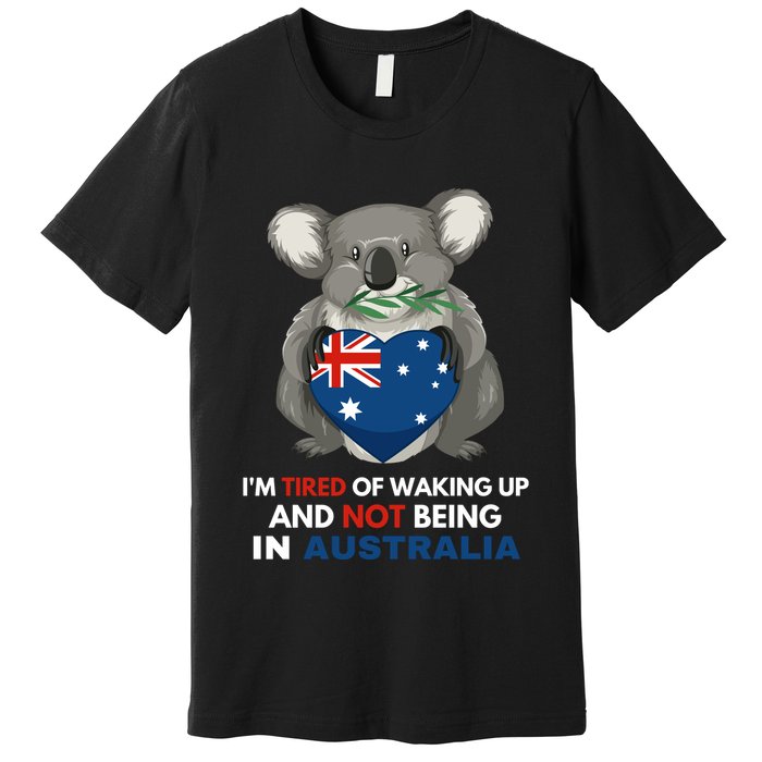 IM Tired Of Waking Up And Not Being In Australia Native Australian Premium T-Shirt