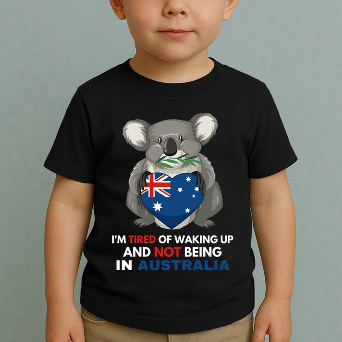 IM Tired Of Waking Up And Not Being In Australia Native Australian Toddler T-Shirt