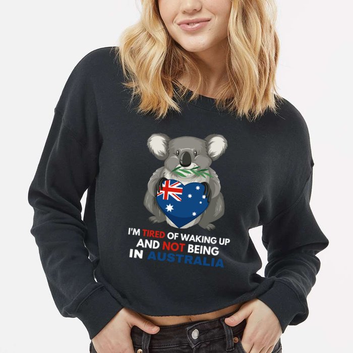 IM Tired Of Waking Up And Not Being In Australia Native Australian Cropped Pullover Crew