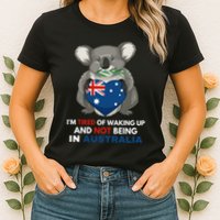 IM Tired Of Waking Up And Not Being In Australia Native Australian Womens T-Shirt
