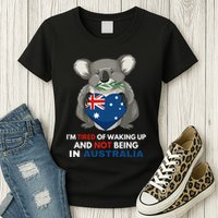 IM Tired Of Waking Up And Not Being In Australia Native Australian Womens T-Shirt