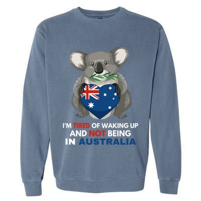 IM Tired Of Waking Up And Not Being In Australia Native Australian Garment-Dyed Sweatshirt