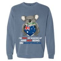 IM Tired Of Waking Up And Not Being In Australia Native Australian Garment-Dyed Sweatshirt