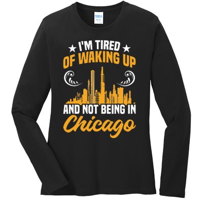 IM Tired Of Waking Up And Not Being In Chicago Ladies Long Sleeve Shirt