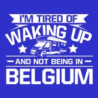 I'm Tired Of Waking Up And Not Being In Belgium Happy Camper Gift T-Shirt